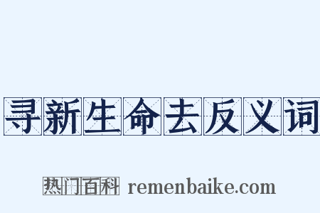 寻新生命去反义词是什么意思的图片